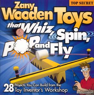 ZANY WOODEN TOYS THAT WHIZ, SPIN, POP, AND FLY: 28 Top-Secret Projects You Can B