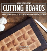 Make Your Own Cutting Boards: Smart Projects & Stylish Designs for the Hands-On