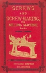 SCREWS AND SCREW-MAKING, THE MILLING MACHINE, ETC.