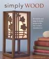 Simply Wood: 40 Stylish and Easy To Make Projects for the Modern Woodworker